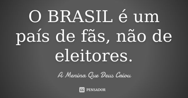 O BRASIL é um país de fãs, não de eleitores.... Frase de A menina Que Deus Criou.