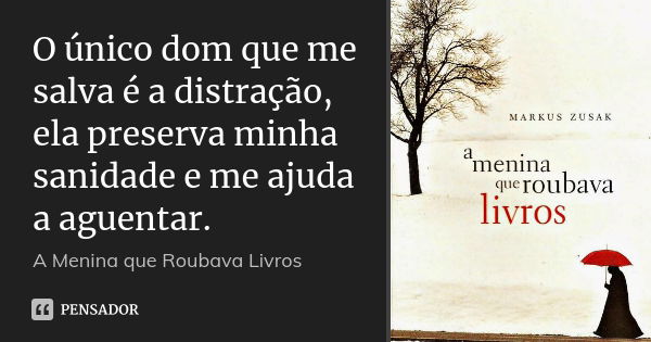 O único dom que me salva é a distração, ela preserva minha sanidade e me ajuda a aguentar.... Frase de A menina que roubava livros.