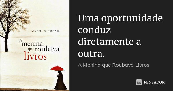 Uma oportunidade conduz diretamente a outra.... Frase de A Menina que Roubava Livros.