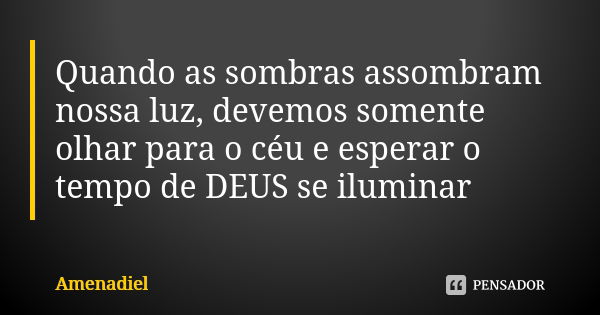 Quando as sombras assombram nossa luz, devemos somente olhar para o céu e esperar o tempo de DEUS se iluminar... Frase de Amenadiel.