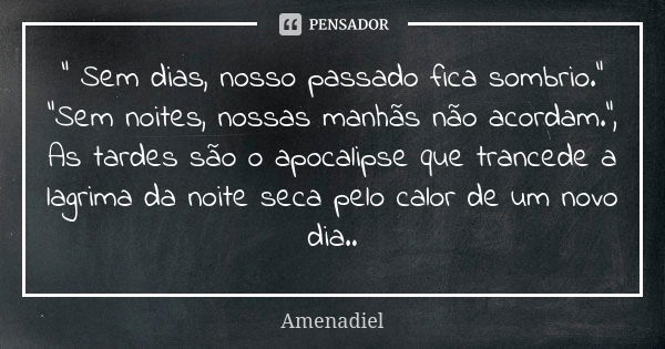 " Sem dias, nosso passado fica sombrio." "Sem noites, nossas manhãs não acordam.", As tardes são o apocalipse que trancede a lagrima da noit... Frase de Amenadiel.