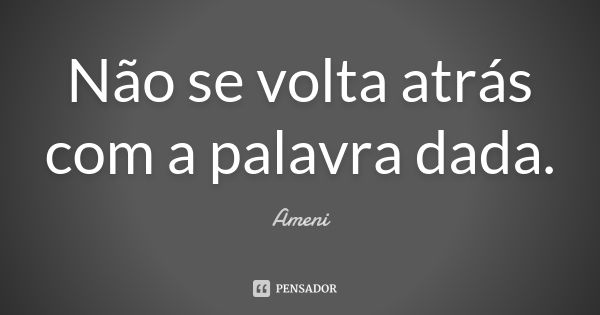 Não se volta atrás com a palavra dada.... Frase de Ameni.