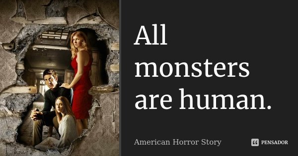 All monsters are human.... Frase de American Horror Story.