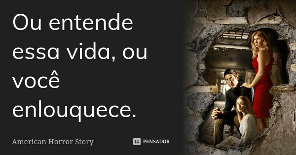 Ou entende essa vida, ou você enlouquece.... Frase de American Horror Story.