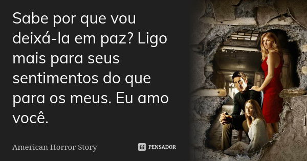 Sabe por que vou deixá-la em paz? Ligo mais para seus sentimentos do que para os meus. Eu amo você.... Frase de American Horror Story.