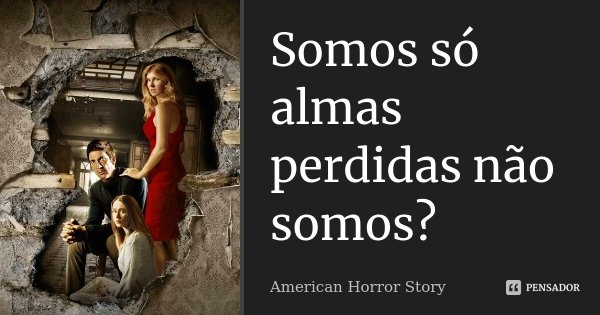 Somos só almas perdidas não somos?... Frase de American Horror Story.