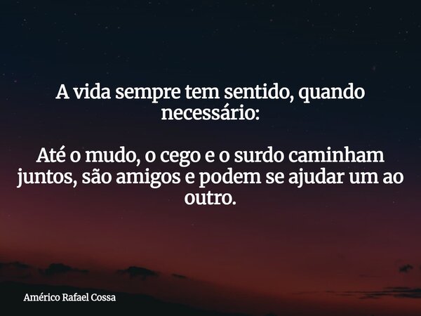 A vida sempre tem sentido, quando necessário: Até o mudo, o cego e o surdo caminham juntos, são amigos e podem se ajudar um ao outro.... Frase de Américo Rafael Cossa.