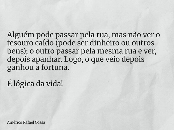 Alguém pode passar pela rua, mas não ver o tesouro caído (pode ser dinheiro ou outros bens); o outro passar pela mesma rua e ver, depois apanhar. Logo, o que ve... Frase de Américo Rafael Cossa.