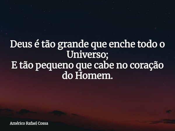 Deus é tão grande que enche todo o Universo; E tão pequeno que cabe no coração do Homem.... Frase de Américo Rafael Cossa.