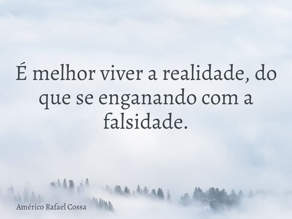 É melhor viver a realidade, do que se enganando com a falsidade.... Frase de Américo Rafael Cossa.