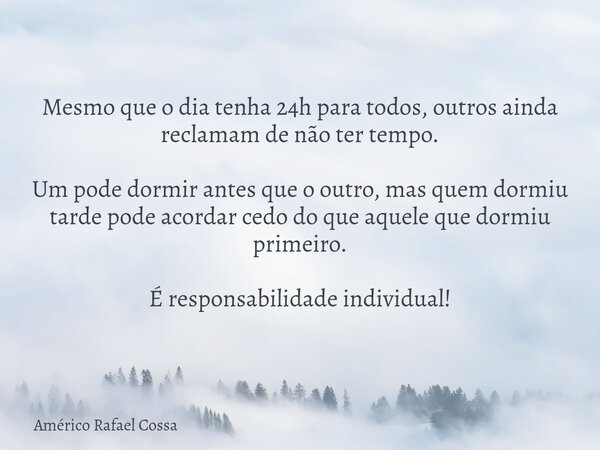 Mesmo que o dia tenha 24h para todos, outros ainda reclamam de não ter tempo. Um pode dormir antes que o outro, mas quem dormiu tarde pode acordar cedo do que a... Frase de Américo Rafael Cossa.
