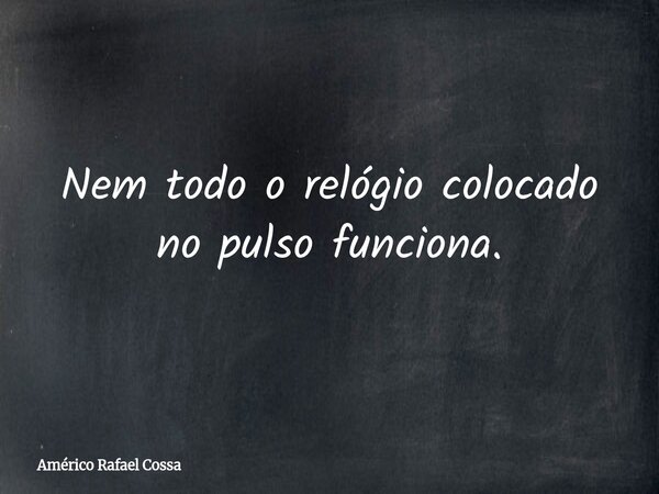 Nem todo o relógio colocado no pulso funciona.... Frase de Américo Rafael Cossa.