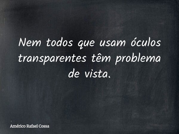 Nem todos que usam óculos transparentes têm problema de vista.... Frase de Américo Rafael Cossa.
