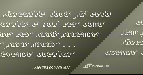 Acredite tudo já esta escrito e vai ser como tem que ser nada podemos fazer para mudar ... apenas devemos aceitar... Frase de AMESON VIANA.