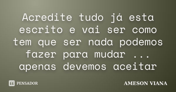 Acredite tudo já esta escrito e vai ser como tem que ser nada podemos fazer para mudar ... apenas devemos aceitar... Frase de AMESON VIANA.