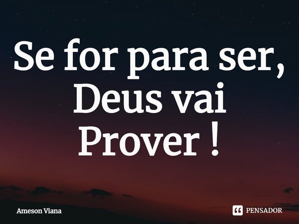 Se for para ser, Deus vai Prover !... Frase de AMESON VIANA.