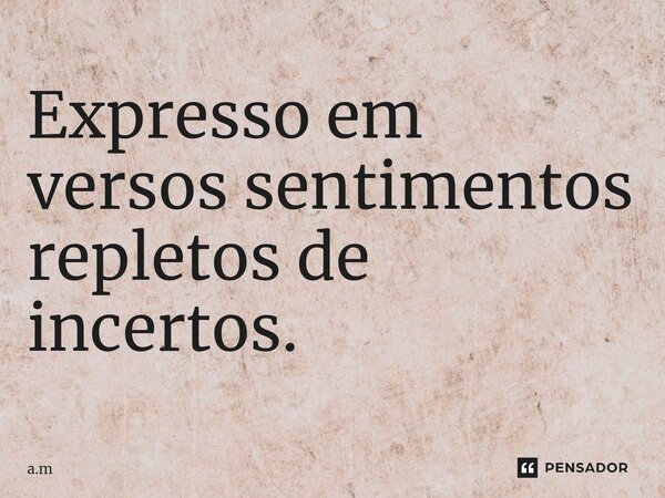 ⁠Expresso em versos sentimentos repletos de incertos.... Frase de a.m.