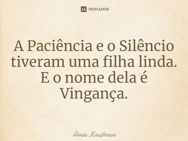 ⁠A Paciência e o Silêncio tiveram uma filha linda. E o nome dela é Vingança.... Frase de Amie Kaufman.