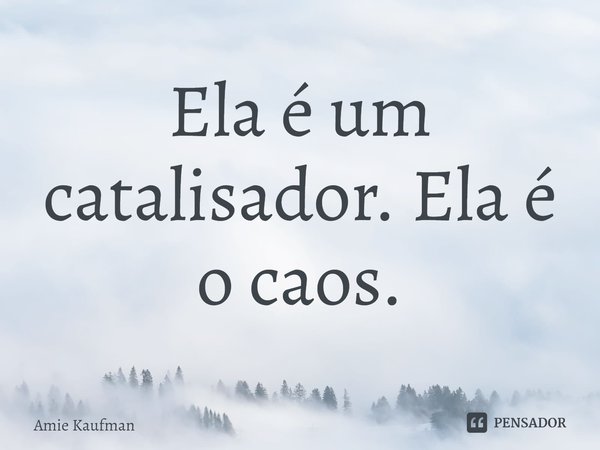 Ela é um catalisador. Ela é o caos.... Frase de Amie Kaufman.