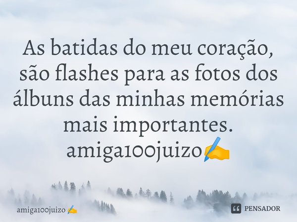 As batidas do meu coração, são flashes para as fotos dos álbunsdas minhas memórias mais importantes. amiga100juizo✍️... Frase de amiga100juizo.