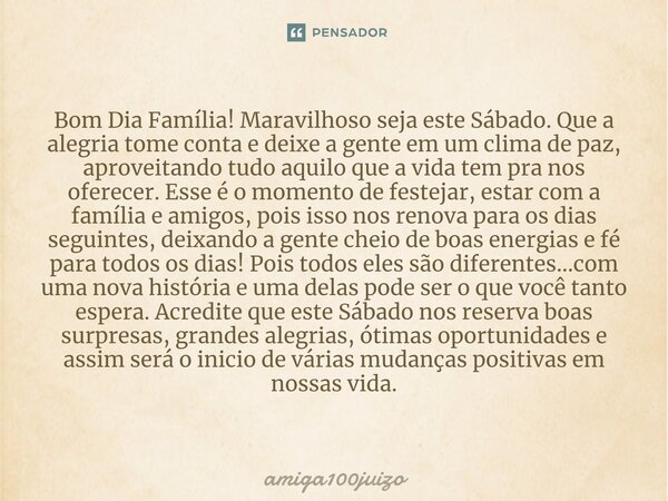 ⁠Bom Dia Família! Maravilhoso seja este Sábado. Que a alegria tome conta e deixe a gente em um clima de paz, aproveitando tudo aquilo que a vida tem pra nos ofe... Frase de amiga100juízo.