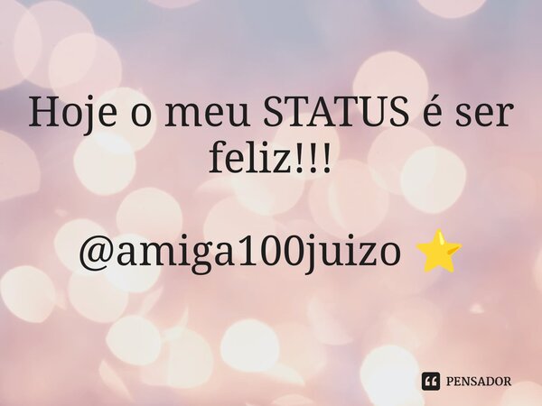 ⁠Hoje o meu STATUS é ser feliz!!! @amiga100juizo ⭐... Frase de amiga100juizo.