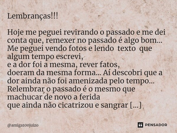 ⁠Lembranças!!! Hoje me peguei revirando o passado e me dei conta que, remexer no passado é algo bom... Me peguei vendo fotos e lendo texto que algum tempo escre... Frase de amiga100juizo.