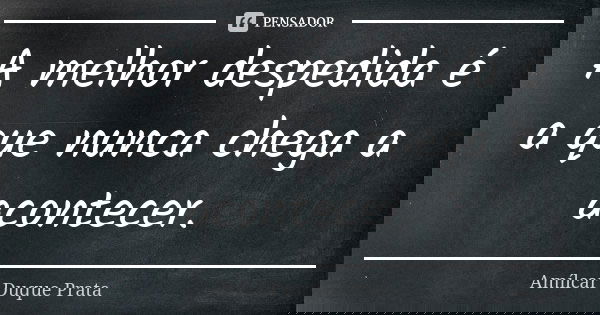 A melhor despedida é a que nunca chega a acontecer.... Frase de Amílcar Duque Prata.