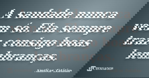 A saudade nunca vem só. Ela sempre traz consigo boas lembranças.... Frase de Amilcar Zafalan.