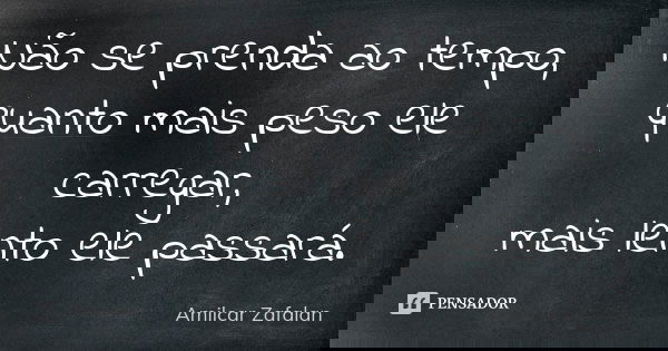 Não se prenda ao tempo, quanto mais peso ele carregar, mais lento ele passará.... Frase de Amilcar Zafalan.