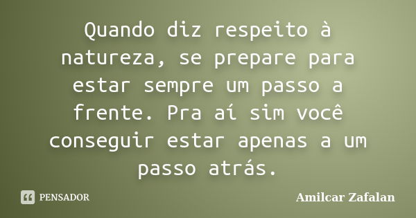 Quando diz respeito à natureza, se prepare para estar sempre um passo a frente. Pra aí sim você conseguir estar apenas a um passo atrás.... Frase de Amilcar Zafalan.