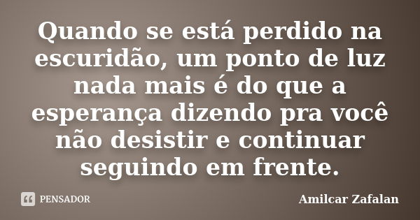 Quando se está perdido na escuridão, um ponto de luz nada mais é do que a esperança dizendo pra você não desistir e continuar seguindo em frente.... Frase de Amilcar Zafalan.