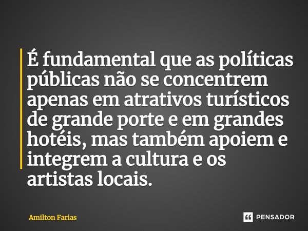 ⁠É fundamental que as políticas públicas não se concentrem apenas em atrativos turísticos de grande porte e em grandes hotéis, mas também apoiem e integrem a cu... Frase de Amilton Farias.