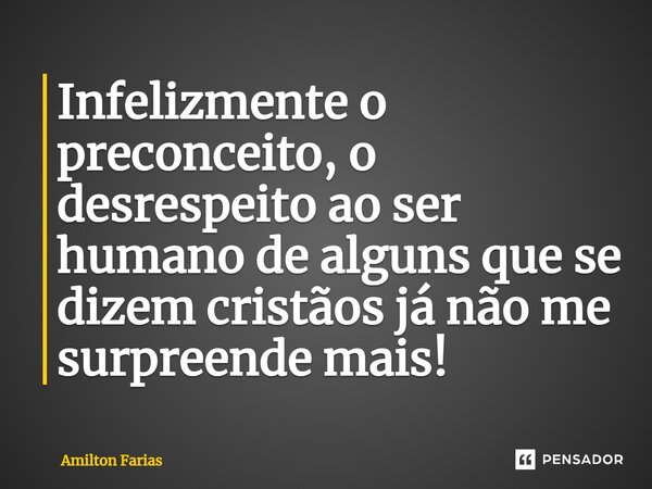 ⁠Infelizmente o preconceito, o desrespeito ao ser humano de alguns que se dizem cristãos já não me surpreende mais!... Frase de Amilton Farias.