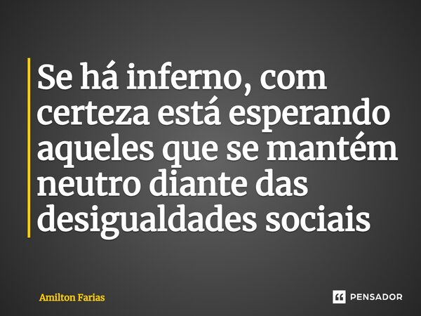 ⁠Se há inferno, com certeza está esperando aqueles que se mantém neutro diante das desigualdades sociais... Frase de Amilton Farias.