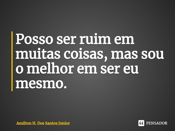 ⁠Posso ser ruim em muitas coisas, mas sou o melhor em ser eu mesmo.... Frase de Amilton H. Dos Santos Junior.