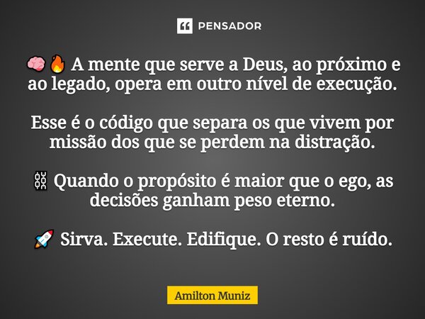 ⁠🧠🔥 A mente que serve a Deus, ao próximo e ao legado, opera em outro nível de execução. ⁠ Esse é o código que separa os que vivem por missão dos que se perdem n... Frase de Amilton Muniz.