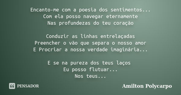 Encanto-me com a poesia dos sentimentos... Com ela posso navegar eternamente Nas profundezas do teu coração Conduzir as linhas entrelaçadas Preencher o vão que ... Frase de Amilton Polycarpo.