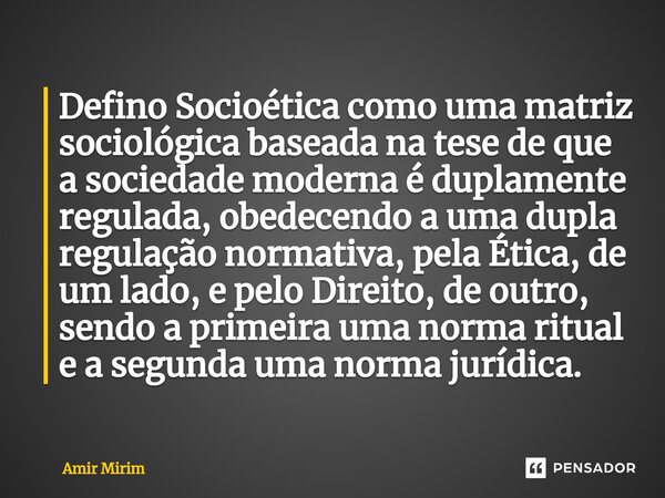 ⁠Defino Socioética como uma matriz sociológica baseada na tese de que a sociedade moderna é duplamente regulada, obedecendo a uma dupla regulação normativa, pel... Frase de Amir Mirim.