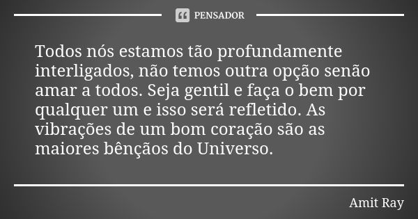 Todos nós estamos tão profundamente interligados, não temos outra opção senão amar a todos. Seja gentil e faça o bem por qualquer um e isso será refletido. As v... Frase de Amit Ray.