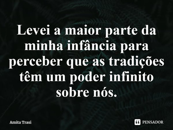 ⁠Levei a maior parte da minha infância para perceber que as tradições têm um poder infinito sobre nós.... Frase de Amita Trasi.
