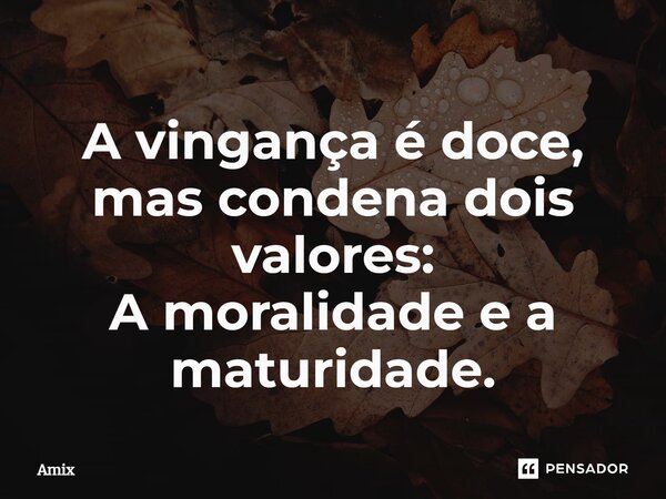 ⁠A vingança é doce, mas condena dois valores: A moralidade e a maturidade.... Frase de Amix.