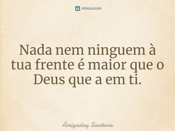 Nada nem ninguém à tua frente é maior que o Deus que a em ti.⁠... Frase de Amizaday Santana.