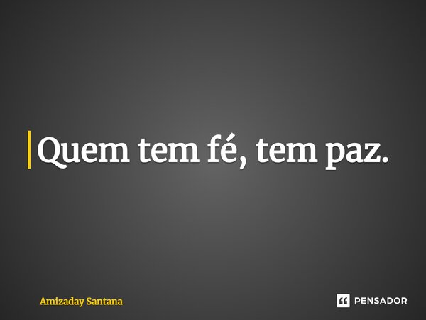 ⁠Quem tem fé, tem paz.... Frase de Amizaday Santana.