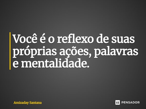 ⁠Você é o reflexo de suas próprias ações, palavras e mentalidade.... Frase de Amizaday Santana.