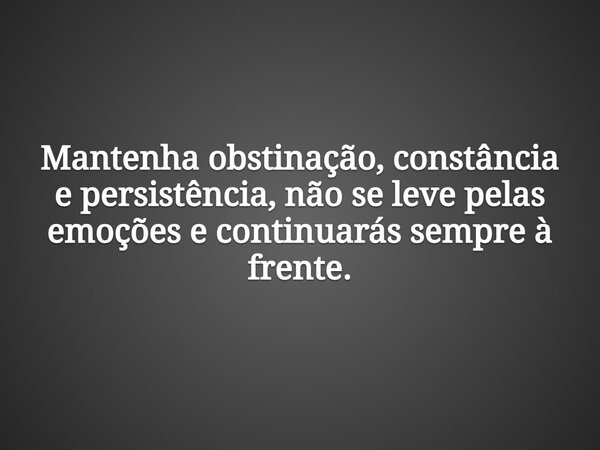 ⁠Mantenha obstinação, constância e persistência, não se leve pelas emoções e continuarás sempre à frente.... Frase de amizadaysan.