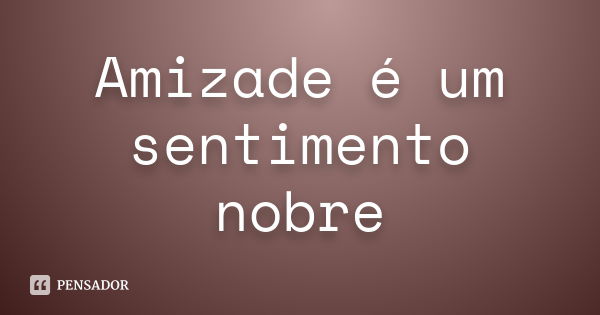 Amizade é um sentimento nobre