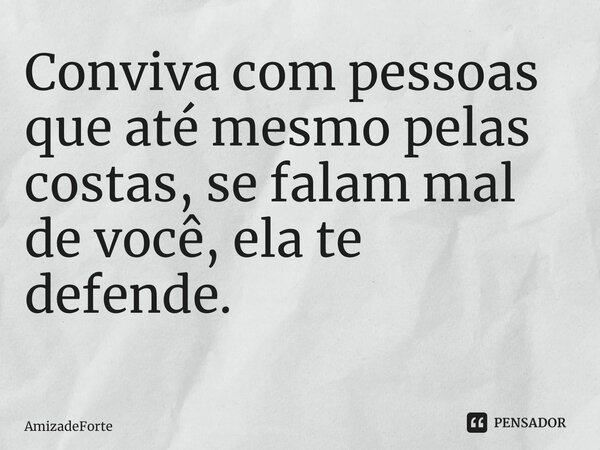 Conviva com pessoas que até mesmo pelas costas, se falam mal de você, ela te defende. ⁠... Frase de AmizadeForte.