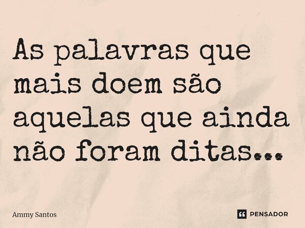 As palavras que mais doem são aquelas que ainda não foram ditas⁠...... Frase de Ammy Santos.