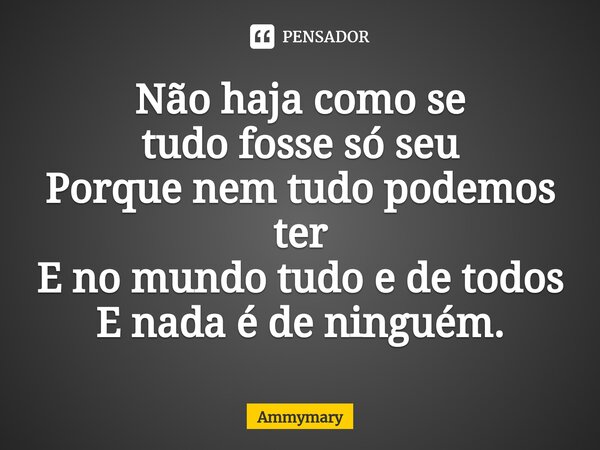 ⁠Não haja como se tudofosse só seu Porque nem tudo podemos ter E no mundo tudo e de todos E nada é de ninguém.... Frase de Ammymary.